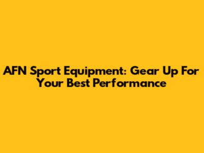 AFN Sport Equipment: Gear Up For Your Best Performance