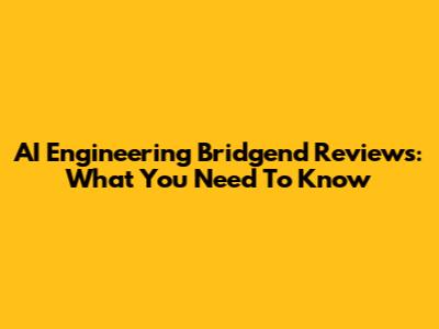 AI Engineering Bridgend Reviews: What You Need To Know