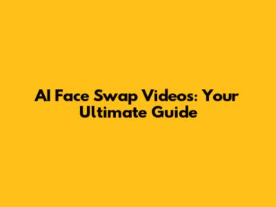 AI Face Swap Videos: Your Ultimate Guide