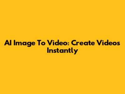 AI Image To Video: Create Videos Instantly