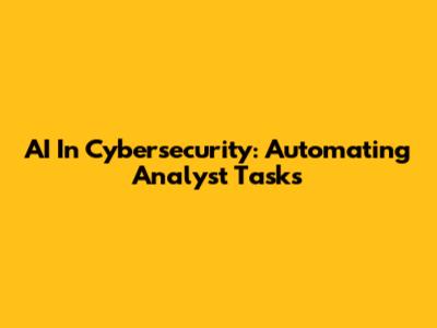 AI In Cybersecurity: Automating Analyst Tasks
