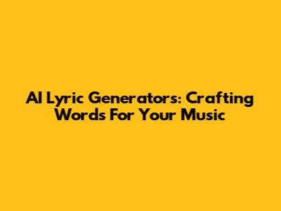 AI Lyric Generators: Crafting Words For Your Music