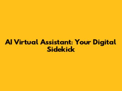 AI Virtual Assistant: Your Digital Sidekick