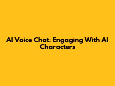 AI Voice Chat: Engaging With AI Characters