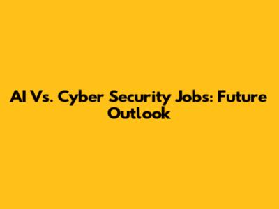 AI Vs. Cyber Security Jobs: Future Outlook