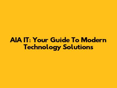 AIA IT: Your Guide To Modern Technology Solutions