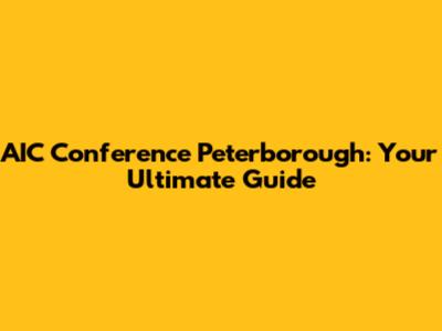 AIC Conference Peterborough: Your Ultimate Guide