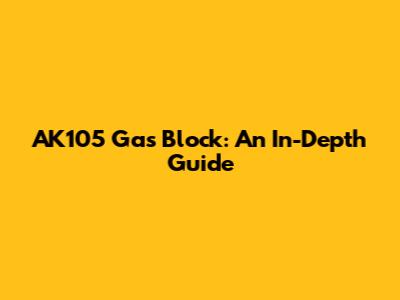 AK105 Gas Block: An In-Depth Guide