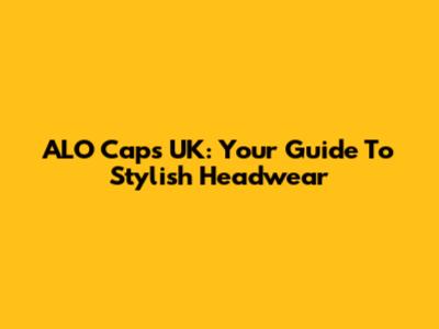 ALO Caps UK: Your Guide To Stylish Headwear