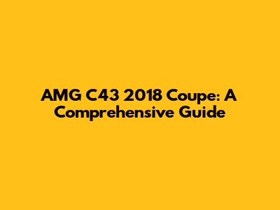 AMG C43 2018 Coupe: A Comprehensive Guide