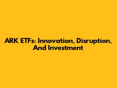 ARK ETFs: Innovation, Disruption, And Investment