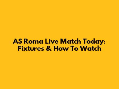 AS Roma Live Match Today: Fixtures & How To Watch