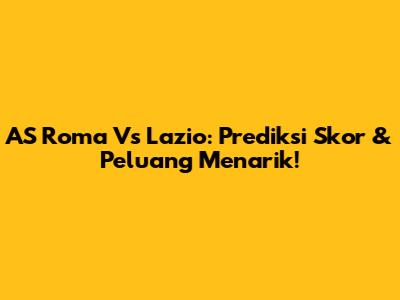AS Roma Vs Lazio: Prediksi Skor & Peluang Menarik!