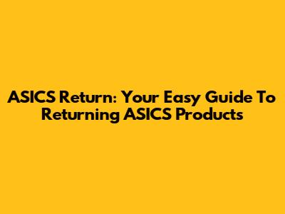 ASICS Return: Your Easy Guide To Returning ASICS Products