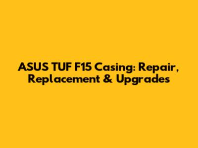 ASUS TUF F15 Casing: Repair, Replacement & Upgrades