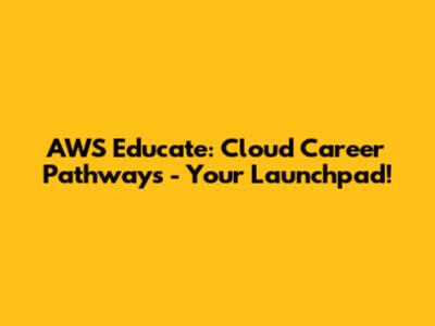 AWS Educate: Cloud Career Pathways - Your Launchpad!