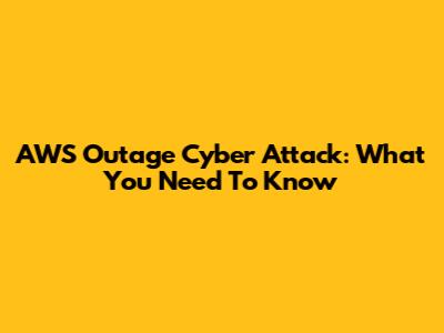 AWS Outage Cyber Attack: What You Need To Know
