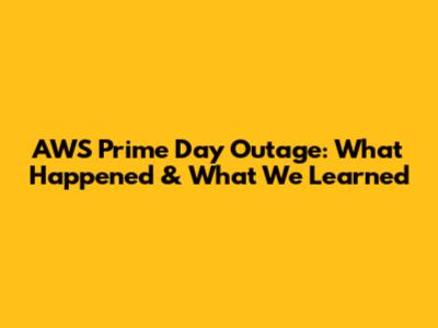 AWS Prime Day Outage: What Happened & What We Learned