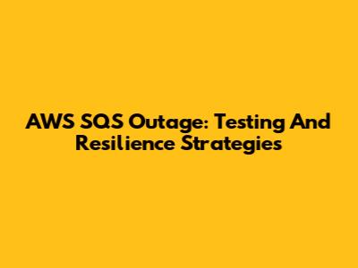 AWS SQS Outage: Testing And Resilience Strategies
