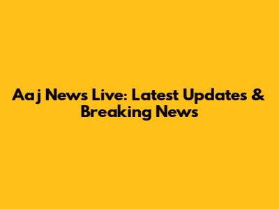 Aaj News Live: Latest Updates & Breaking News
