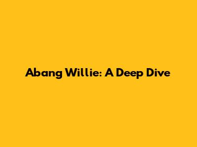 Abang Willie: A Deep Dive