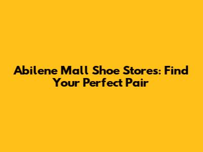 Abilene Mall Shoe Stores: Find Your Perfect Pair