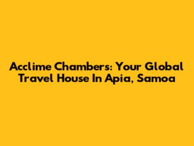Acclime Chambers: Your Global Travel House In Apia, Samoa
