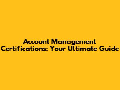 Account Management Certifications: Your Ultimate Guide