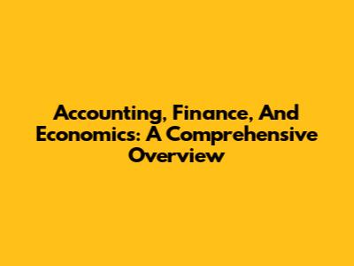 Accounting, Finance, And Economics: A Comprehensive Overview