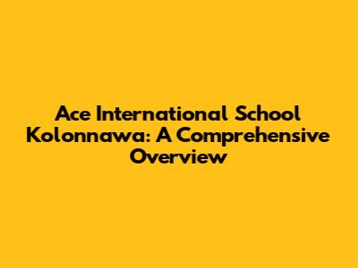 Ace International School Kolonnawa: A Comprehensive Overview