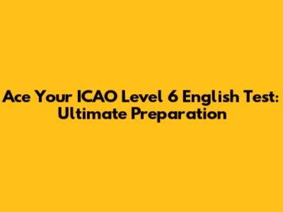 Ace Your ICAO Level 6 English Test: Ultimate Preparation