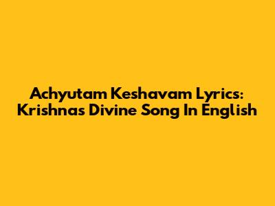 Achyutam Keshavam Lyrics: Krishna's Divine Song In English