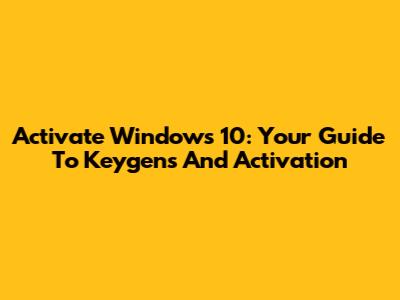 Activate Windows 10: Your Guide To Keygens And Activation
