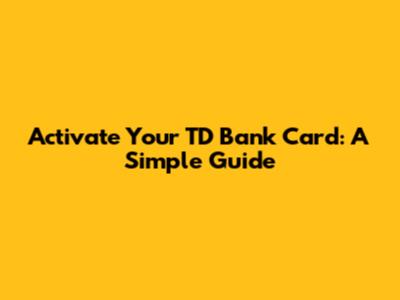Activate Your TD Bank Card: A Simple Guide