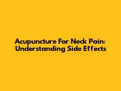 Acupuncture For Neck Pain: Understanding Side Effects