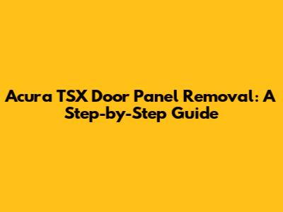 Acura TSX Door Panel Removal: A Step-by-Step Guide