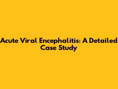 Acute Viral Encephalitis: A Detailed Case Study