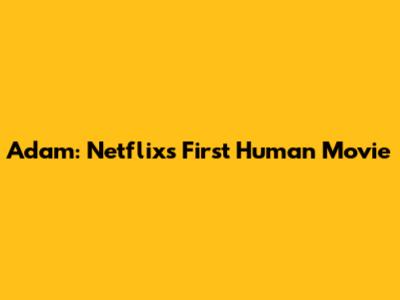 Adam: Netflix's First Human Movie