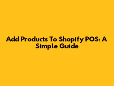 Add Products To Shopify POS: A Simple Guide