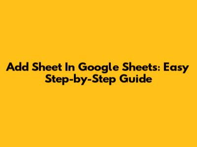 Add Sheet In Google Sheets: Easy Step-by-Step Guide