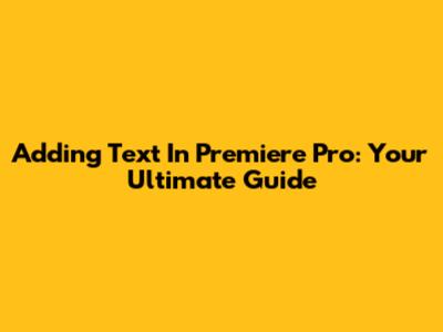Adding Text In Premiere Pro: Your Ultimate Guide