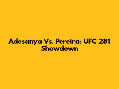 Adesanya Vs. Pereira: UFC 281 Showdown