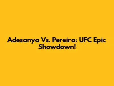 Adesanya Vs. Pereira: UFC Epic Showdown!