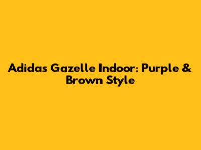Adidas Gazelle Indoor: Purple & Brown Style