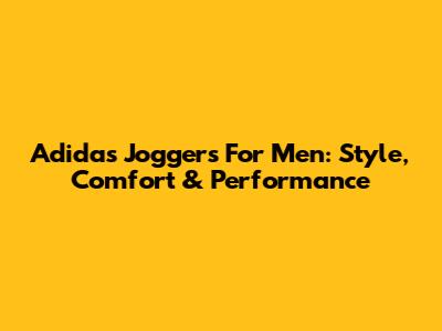 Adidas Joggers For Men: Style, Comfort & Performance