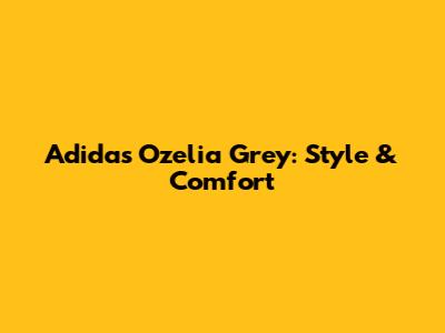 Adidas Ozelia Grey: Style & Comfort