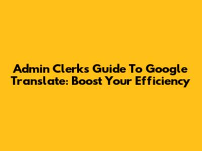 Admin Clerk's Guide To Google Translate: Boost Your Efficiency