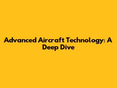Advanced Aircraft Technology: A Deep Dive