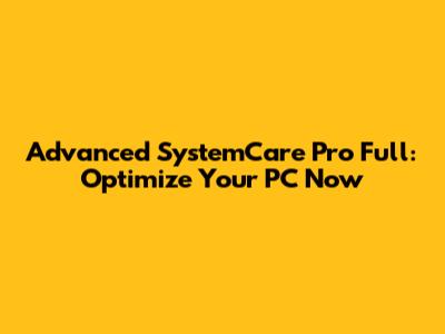 Advanced SystemCare Pro Full: Optimize Your PC Now