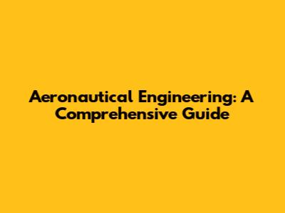 Aeronautical Engineering: A Comprehensive Guide